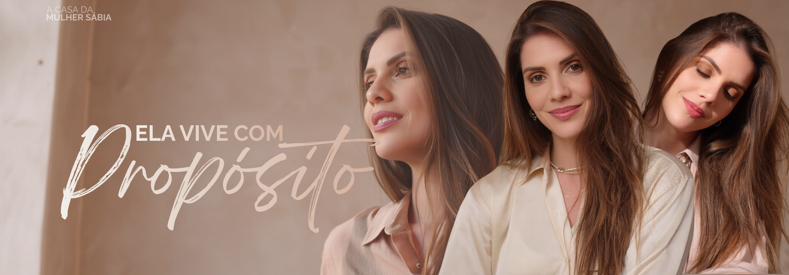 Banner com o texto “Ela vive com propósito” e três imagens da mesma mulher em diferentes expressões, comunicando identidade, serenidade e propósito. ALT (detalhado): Banner horizontal em tons suaves de bege e marrom claro. No canto superior esquerdo, em letras pequenas e brancas, aparece o texto “A CASA DA MULHER SÁBIA”. À esquerda do banner, em destaque, está a frase “ELA VIVE COM” em letras maiúsculas claras. Logo abaixo e sobrepondo parte da imagem, a palavra “Propósito” aparece em escrita cursiva grande, clara, com traço fluido e orgânico. À direita do texto, surgem três imagens sobrepostas da mesma mulher adulta, criando uma composição em camadas. Na imagem mais ao fundo, ela aparece de perfil, olhando levemente para cima e para a esquerda, com expressão contemplativa. Na imagem central, ela está voltada para frente, olhando diretamente para quem observa, com leve sorriso e postura confiante. Na imagem mais à direita, ela aparece com os olhos fechados e a cabeça levemente inclinada, transmitindo tranquilidade e introspecção. A mulher tem pele clara, cabelos longos e lisos em tom castanho, repartidos de lado e caindo sobre os ombros. Veste blusas claras em tons neutros, com tecidos leves. Usa maquiagem suave e acessórios delicados no pescoço. O fundo é neutro e desfocado, sem elementos que disputem atenção com as figuras e o texto, reforçando uma atmosfera acolhedora, elegante e focada em identidade, propósito e espiritualidade.